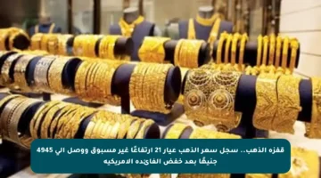 قفزة الذهب.. سجل سعر الذهب عيار 21 ارتفاعًا غير مسبوق ووصل إلى 4945 جنيهًا بعد خفض الفائدة الأمريكية